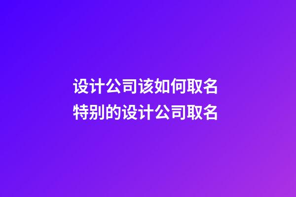 设计公司该如何取名 特别的设计公司取名-第1张-公司起名-玄机派